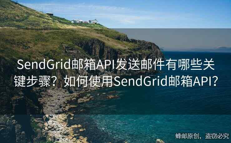 SendGrid邮箱API发送邮件有哪些关键步骤？如何使用SendGrid邮箱API？