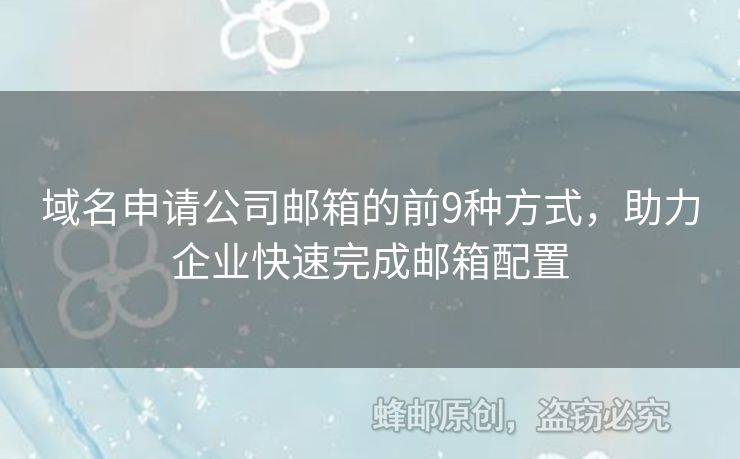 域名申请公司邮箱的前9种方式，助力企业快速完成邮箱配置