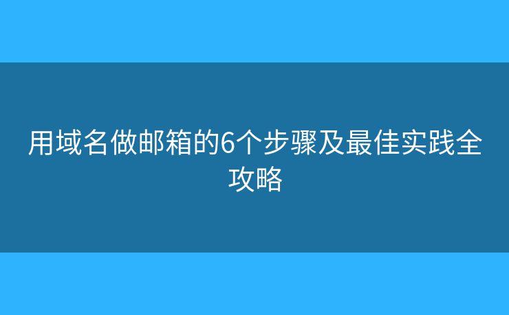 用域名做邮箱的6个步骤及最佳实践全攻略 用域名做邮箱的6个步骤及最佳实践全攻略