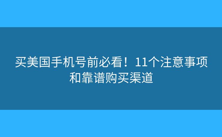 买美国手机号前必看！11个注意事项和靠谱购买渠道
