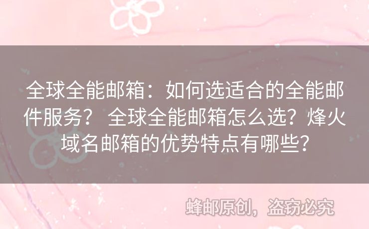 全球全能邮箱：如何选适合的全能邮件服务？ 全球全能邮箱怎么选？烽火域名邮箱的优势特点有哪些？