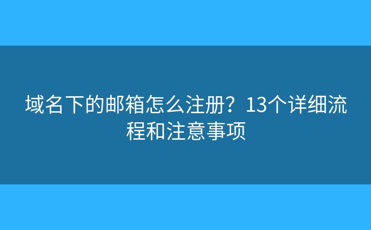 域名下的邮箱怎么注册?13个详细流程和注意事项 域名下的邮箱怎么注册?13个详细流程和注意事项