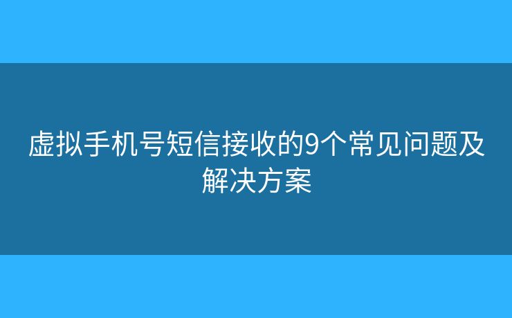 虚拟手机号短信接收的9个常见问题及解决方案