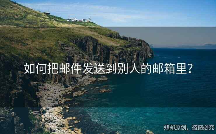 如何把邮件发送到别人的邮箱里？