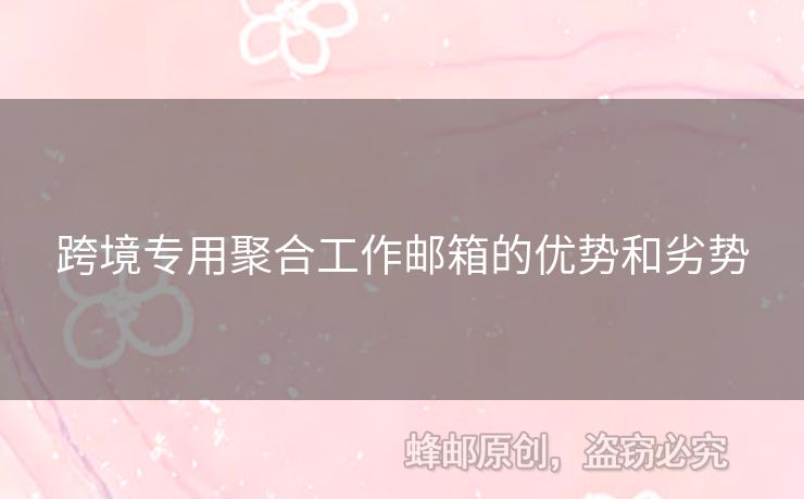 跨境专用聚合工作邮箱的优势和劣势