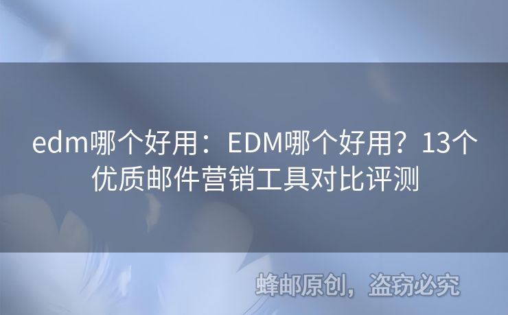 edm哪个好用：EDM哪个好用？13个优质邮件营销工具对比评测