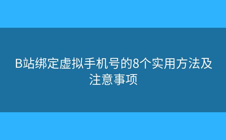 B站绑定虚拟手机号的8个实用方法及注意事项 B站绑定虚拟手机号的8个实用方法及注意事项