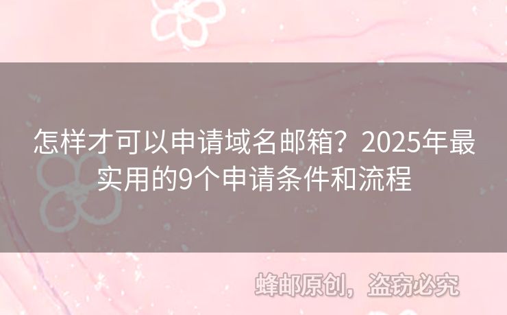怎样才可以申请域名邮箱？2025年最实用的9个申请条件和流程