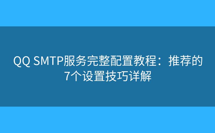 QQ SMTP服务完整配置教程：推荐的7个设置技巧详解