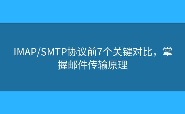 IMAP/SMTP协议前7个关键对比,掌握邮件传输原理 IMAP/SMTP协议前7个关键对比,掌握邮件传输原理