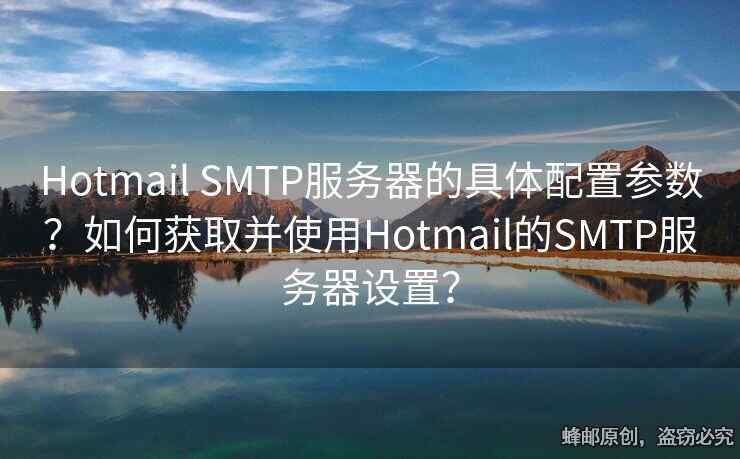 Hotmail SMTP服务器的具体配置参数？如何获取并使用Hotmail的SMTP服务器设置？