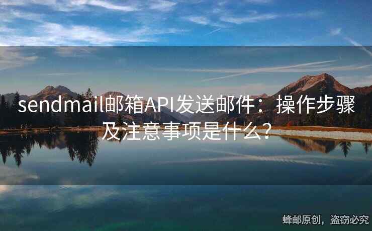 sendmail邮箱API发送邮件：操作步骤及注意事项是什么？