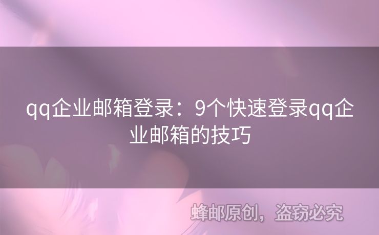 qq企业邮箱登录：9个快速登录qq企业邮箱的技巧
