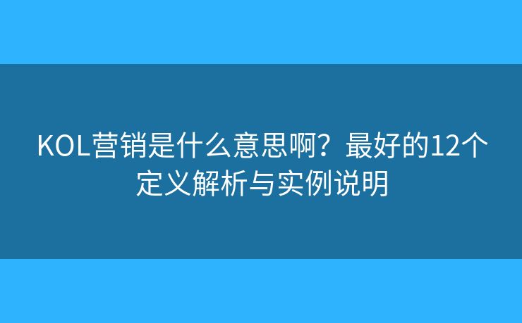 KOL营销是什么意思啊?最好的12个定义解析与实例说明 KOL营销是什么意思啊?最好的12个定义解析与实例说明