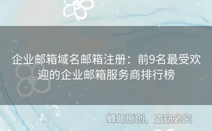 企业邮箱域名邮箱注册：前9名最受欢迎的企业邮箱服务商排行榜