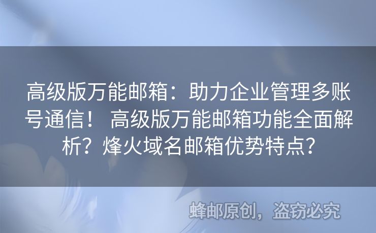高级版万能邮箱：助力企业管理多账号通信！ 高级版万能邮箱功能全面解析？烽火域名邮箱优势特点？