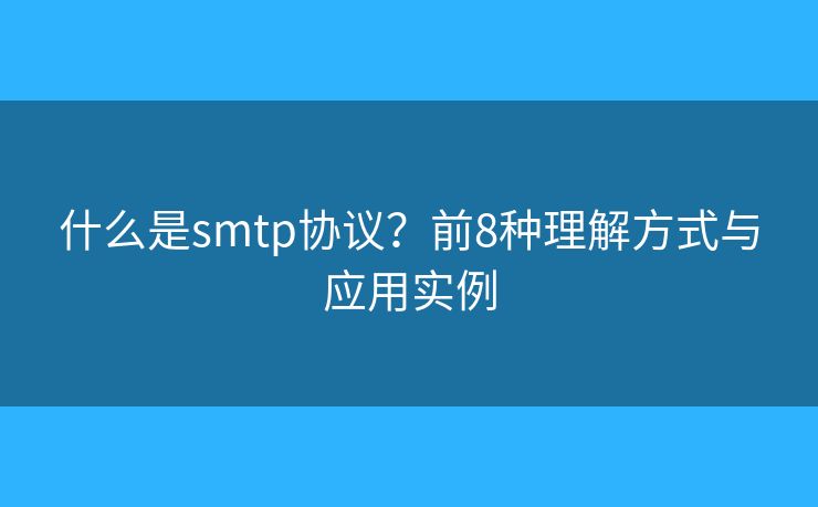 什么是smtp协议?前8种理解方式与应用实例 什么是smtp协议?前8种理解方式与应用实例