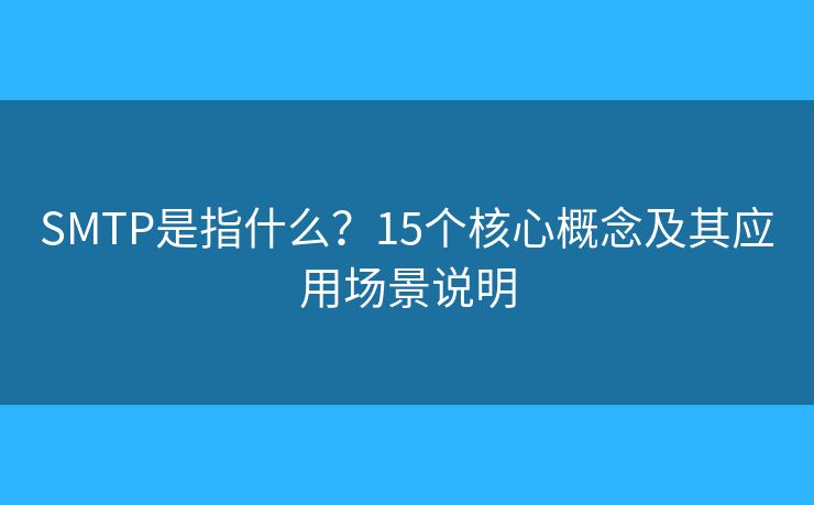 SMTP是指什么?15个核心概念及其应用场景说明 SMTP是指什么?15个核心概念及其应用场景说明