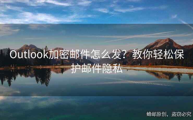 Outlook加密邮件怎么发？教你轻松保护邮件隐私