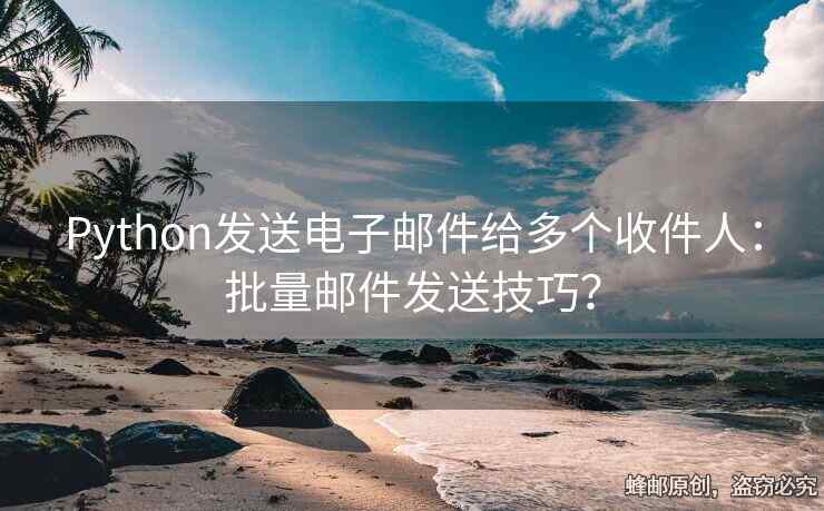 Python发送电子邮件给多个收件人：批量邮件发送技巧？