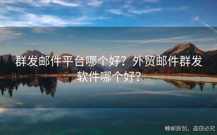 群发邮件平台哪个好？外贸邮件群发软件哪个好？