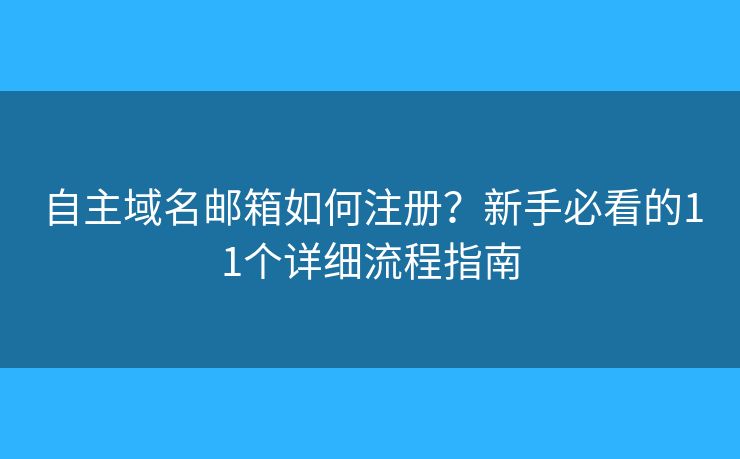 自主域名邮箱如何注册？新手必看的11个详细流程指南