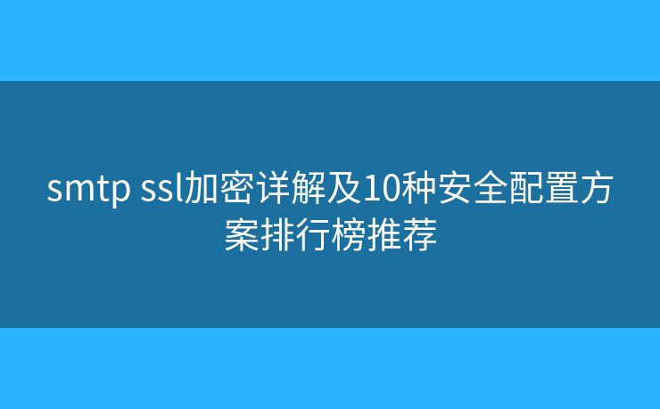 smtp ssl加密详解及10种安全配置方案排行榜推荐 smtp ssl加密详解及10种安全配置方案排行榜推荐