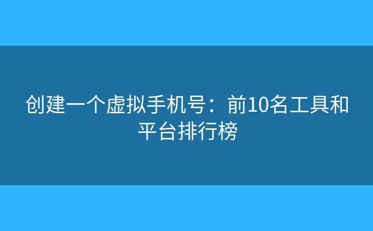 创建一个虚拟手机号：前10名工具和平台排行榜
