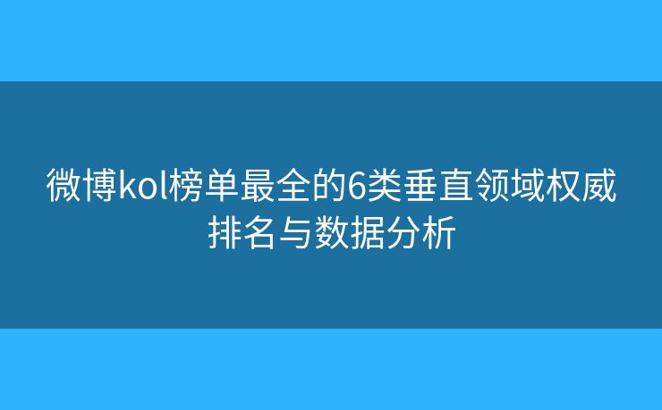 微博kol榜单最全的6类垂直领域权威排名与数据分析