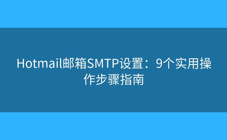 Hotmail邮箱SMTP设置：9个实用操作步骤指南