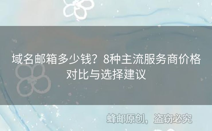 域名邮箱多少钱？8种主流服务商价格对比与选择建议