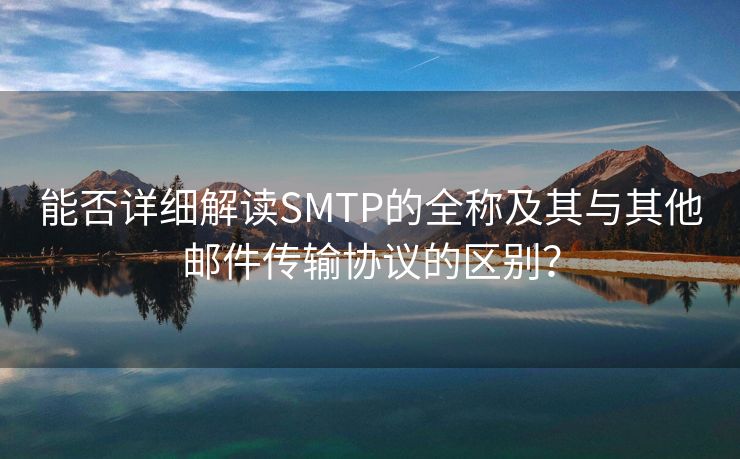 能否详细解读SMTP的全称及其与其他邮件传输协议的区别？
