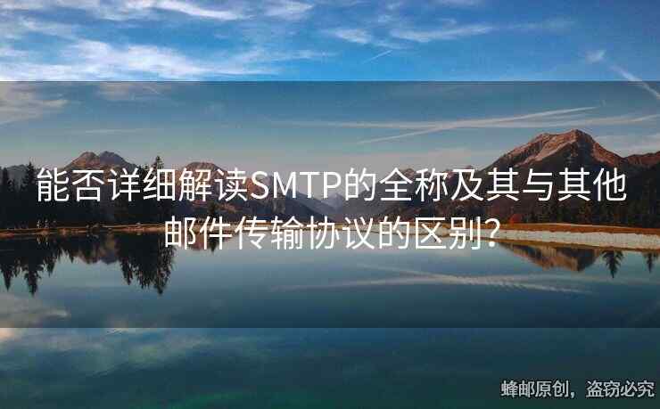 能否详细解读SMTP的全称及其与其他邮件传输协议的区别？