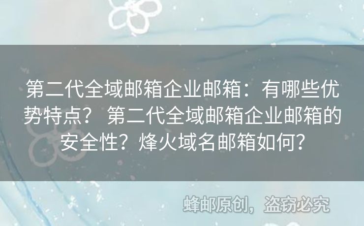 第二代全域邮箱企业邮箱：有哪些优势特点？ 第二代全域邮箱企业邮箱的安全性？烽火域名邮箱如何？