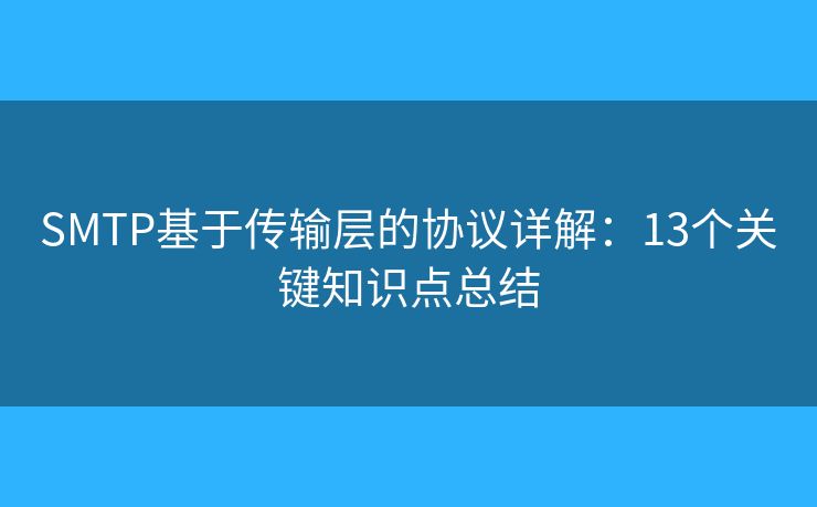 SMTP基于传输层的协议详解:13个关键知识点总结 SMTP基于传输层的协议详解:13个关键知识点总结