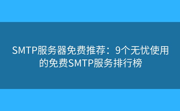 SMTP服务器免费推荐：9个无忧使用的免费SMTP服务排行榜