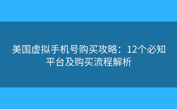 美国虚拟手机号购买攻略：12个必知平台及购买流程解析