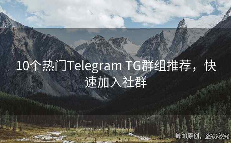 10个热门Telegram TG群组推荐，快速加入社群