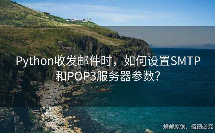 Python收发邮件时，如何设置SMTP和POP3服务器参数？