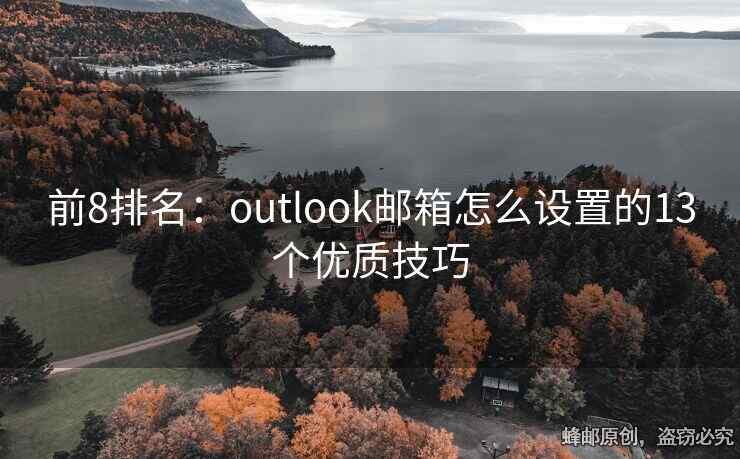 前8排名：outlook邮箱怎么设置的13个优质技巧