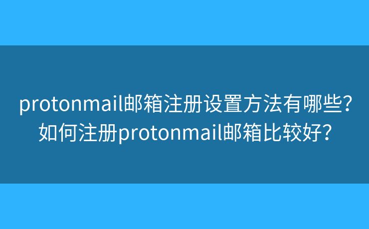 protonmail邮箱注册设置方法有哪些?如何注册protonmail邮箱比较好? protonmail邮箱注册设置方法有哪些?如何注册protonmail邮箱比较好?