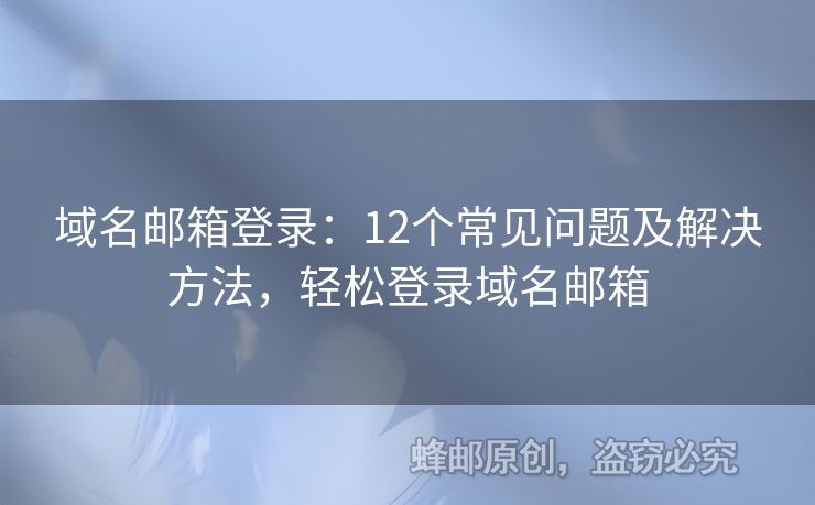 域名邮箱登录：12个常见问题及解决方法，轻松登录域名邮箱