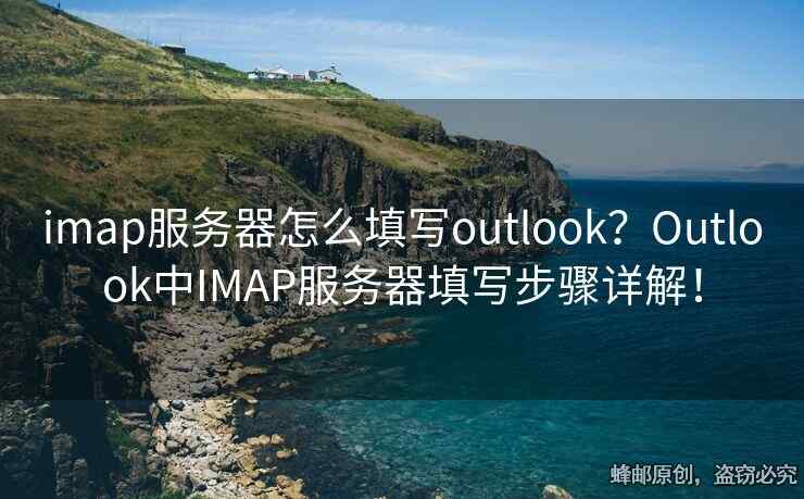 imap服务器怎么填写outlook？Outlook中IMAP服务器填写步骤详解！