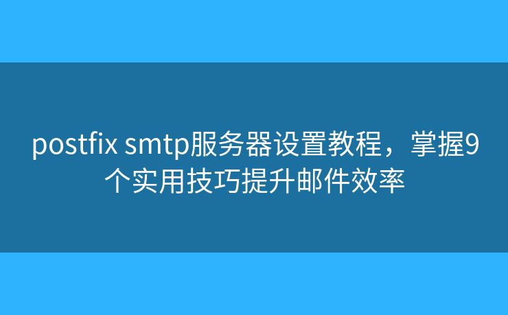 postfix smtp服务器设置教程,掌握9个实用技巧提升邮件效率 postfix smtp服务器设置教程,掌握9个实用技巧提升邮件效率