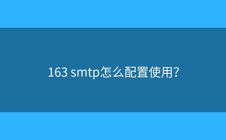 163 smtp怎么配置使用？