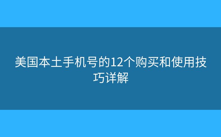 美国本土手机号的12个购买和使用技巧详解 美国本土手机号的12个购买和使用技巧详解