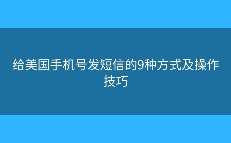 给美国手机号发短信的9种方式及操作技巧 给美国手机号发短信的9种方式及操作技巧
