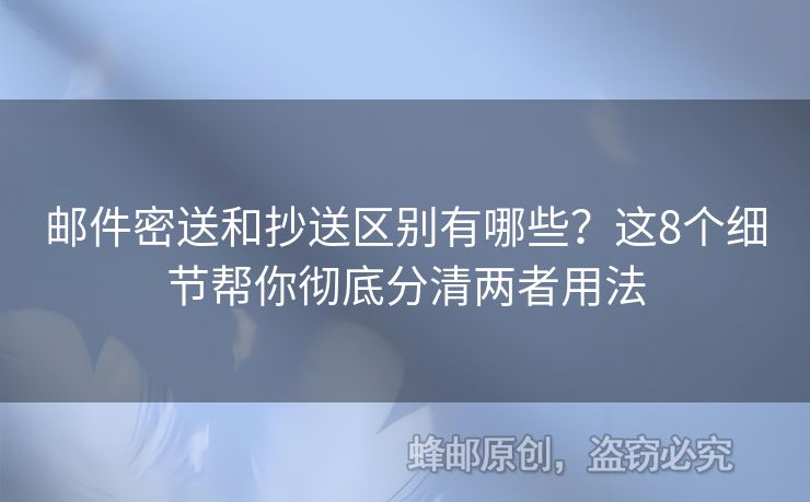 邮件密送和抄送区别有哪些？这8个细节帮你彻底分清两者用法