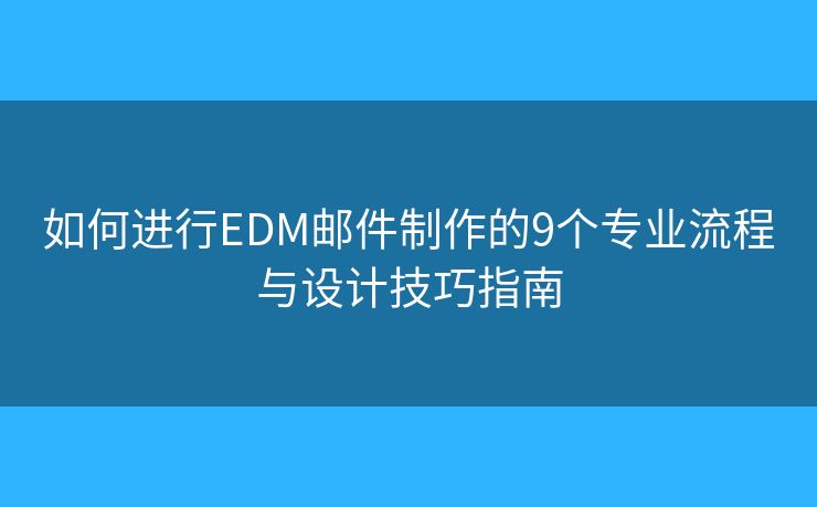 如何进行EDM邮件制作的9个专业流程与设计技巧指南 如何进行EDM邮件制作的9个专业流程与设计技巧指南