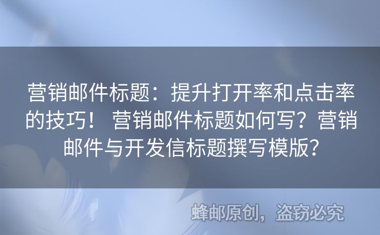 营销邮件标题：提升打开率和点击率的技巧！ 营销邮件标题如何写？营销邮件与开发信标题撰写模版？